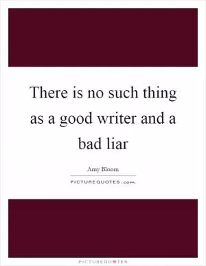 There is no such thing as a good writer and a bad liar Picture Quote #1