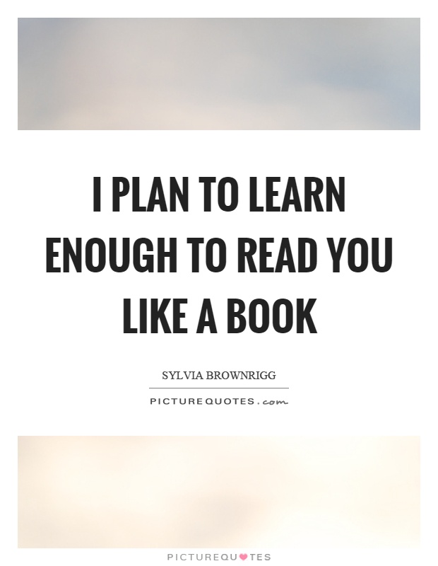 I plan to learn enough to read you like a book Picture Quote #1