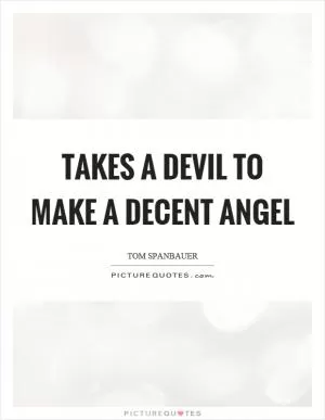 Takes a devil to make a decent angel Picture Quote #1