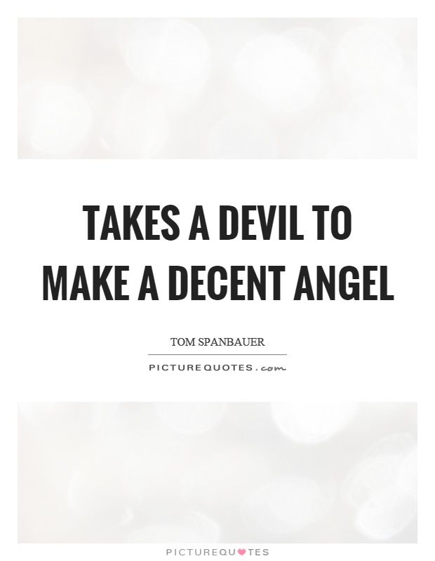 Takes a devil to make a decent angel Picture Quote #1