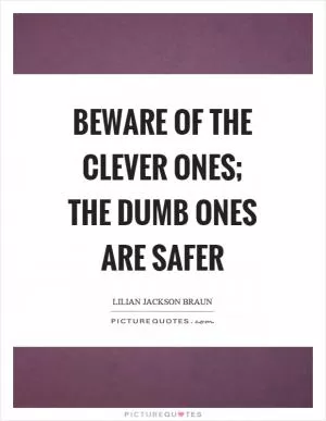 Beware of the clever ones; the dumb ones are safer Picture Quote #1