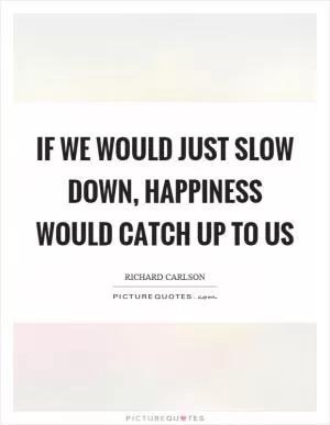 If we would just slow down, happiness would catch up to us Picture Quote #1