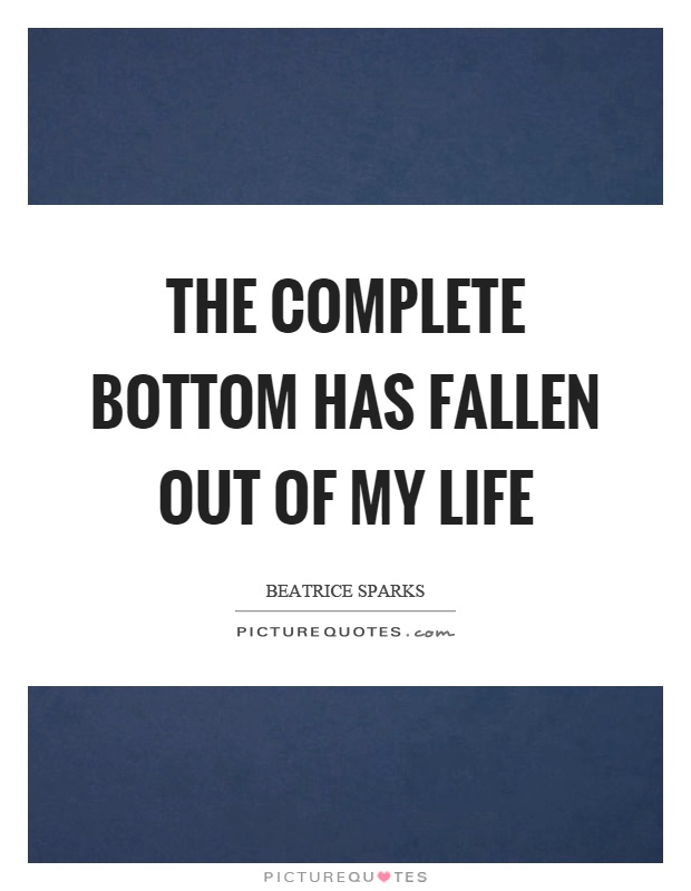 The complete bottom has fallen out of my life Picture Quote #1