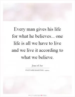Every man gives his life for what he believes... one life is all we have to live and we live it according to what we believe Picture Quote #1