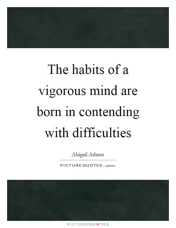 The habits of a vigorous mind are born in contending with difficulties Picture Quote #1