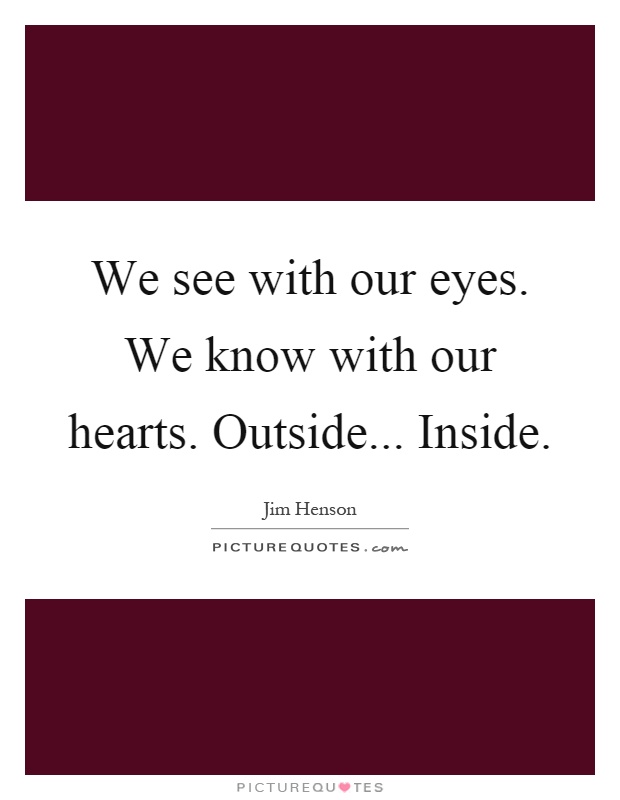 We see with our eyes. We know with our hearts. Outside... Inside Picture Quote #1