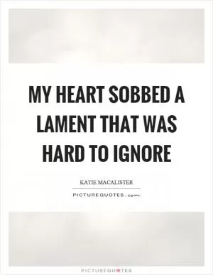 My heart sobbed a lament that was hard to ignore Picture Quote #1