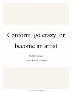 Conform, go crazy, or become an artist Picture Quote #1