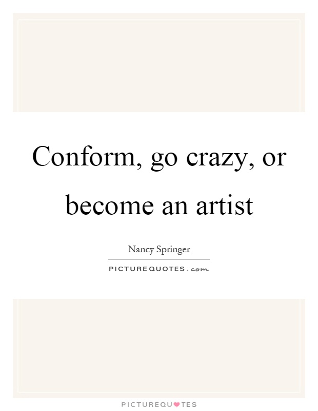Conform, go crazy, or become an artist Picture Quote #1