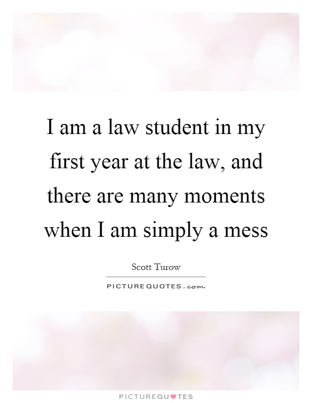 I am a law student in my first year at the law, and there are many moments when I am simply a mess Picture Quote #1