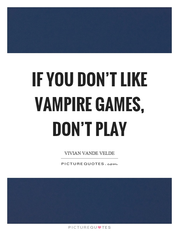 If you don't like vampire games, don't play Picture Quote #1