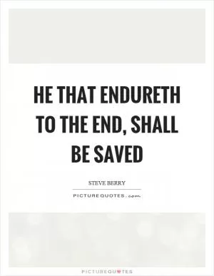 He that endureth to the end, shall be saved Picture Quote #1