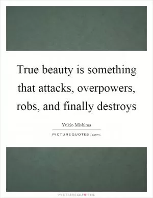 True beauty is something that attacks, overpowers, robs, and finally destroys Picture Quote #1