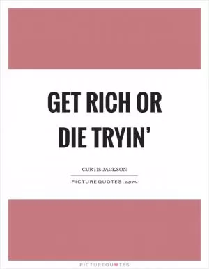 Get rich or die tryin’ Picture Quote #1
