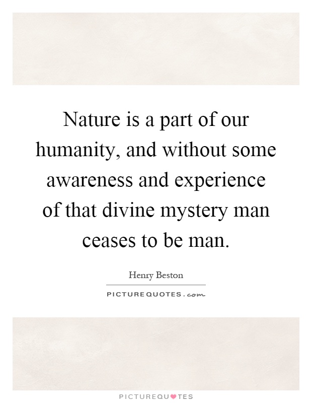 Nature is a part of our humanity, and without some awareness and experience of that divine mystery man ceases to be man Picture Quote #1