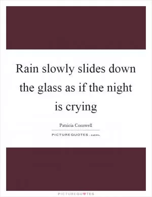 Rain slowly slides down the glass as if the night is crying Picture Quote #1