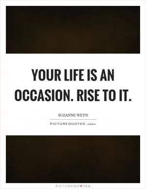 Your life is an occasion. Rise to it Picture Quote #1
