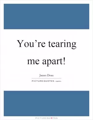 You’re tearing me apart! Picture Quote #1