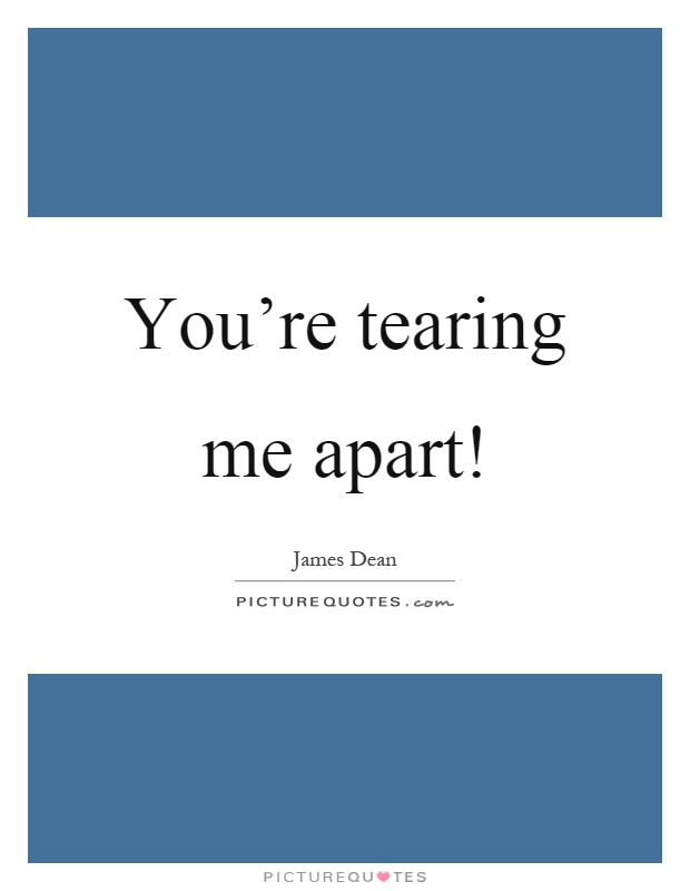 You're tearing me apart! Picture Quote #1
