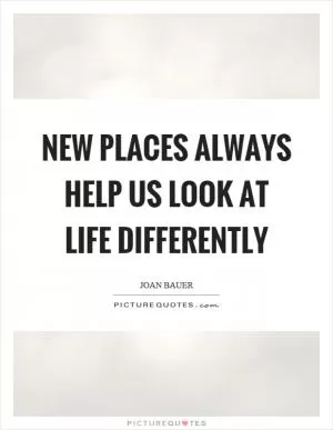 New places always help us look at life differently Picture Quote #1