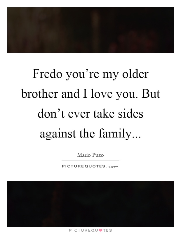 Fredo you're my older brother and I love you. But don't ever take sides against the family Picture Quote #1