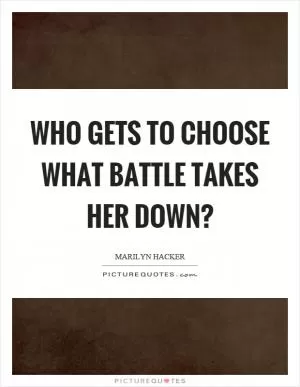 Who gets to choose what battle takes her down? Picture Quote #1