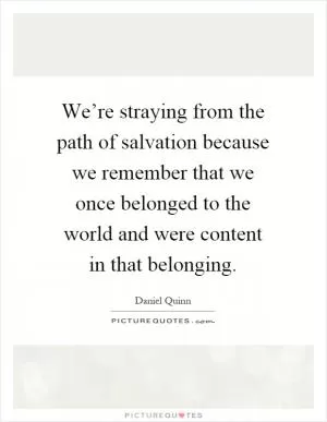 We’re straying from the path of salvation because we remember that we once belonged to the world and were content in that belonging Picture Quote #1