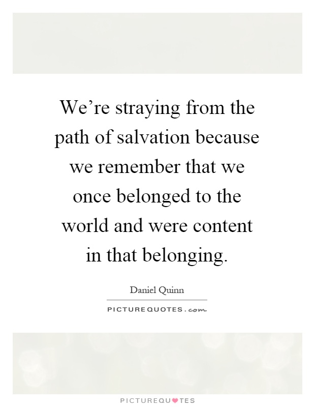 We're straying from the path of salvation because we remember that we once belonged to the world and were content in that belonging Picture Quote #1