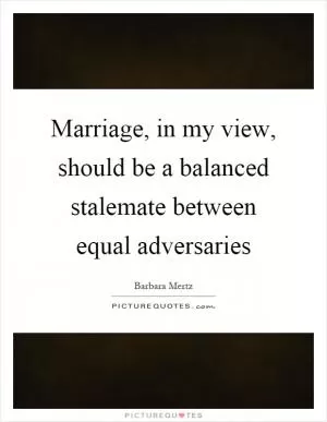Marriage, in my view, should be a balanced stalemate between equal adversaries Picture Quote #1