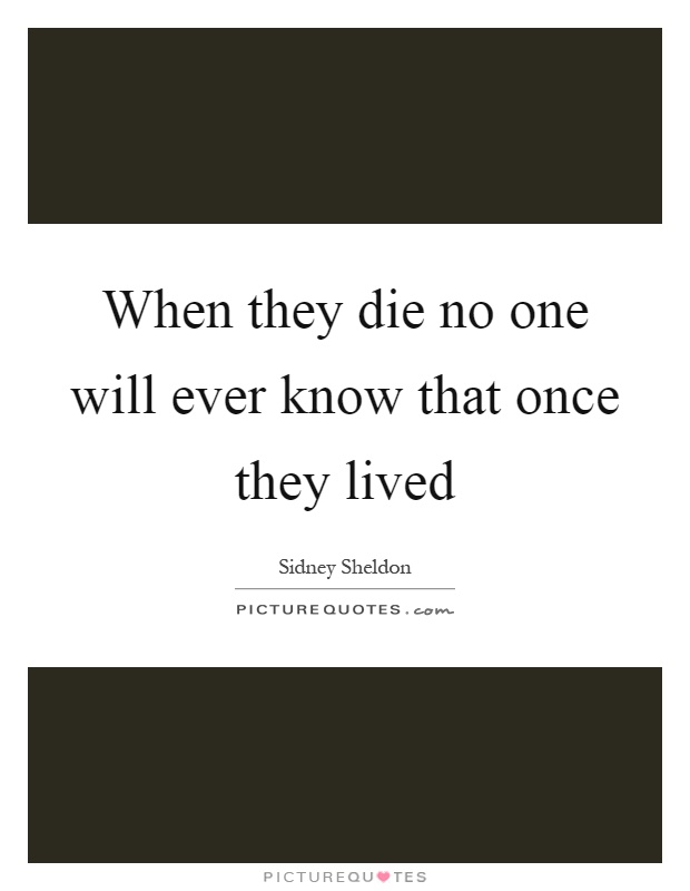 When they die no one will ever know that once they lived Picture Quote #1