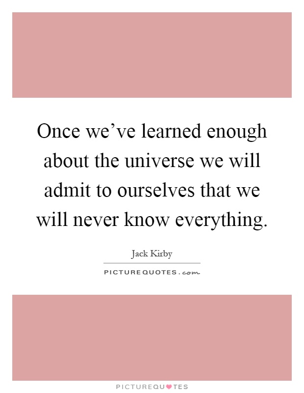 Once we've learned enough about the universe we will admit to ourselves that we will never know everything Picture Quote #1