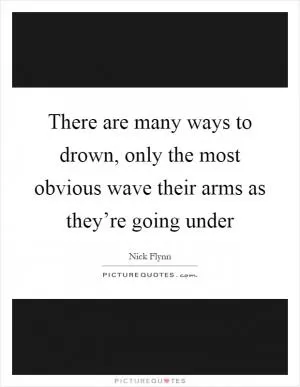 There are many ways to drown, only the most obvious wave their arms as they’re going under Picture Quote #1
