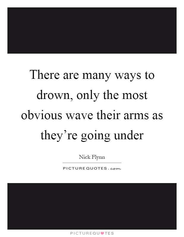 There are many ways to drown, only the most obvious wave their arms as they're going under Picture Quote #1
