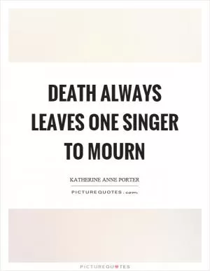 Death always leaves one singer to mourn Picture Quote #1