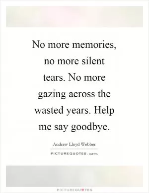 No more memories, no more silent tears. No more gazing across the wasted years. Help me say goodbye Picture Quote #1