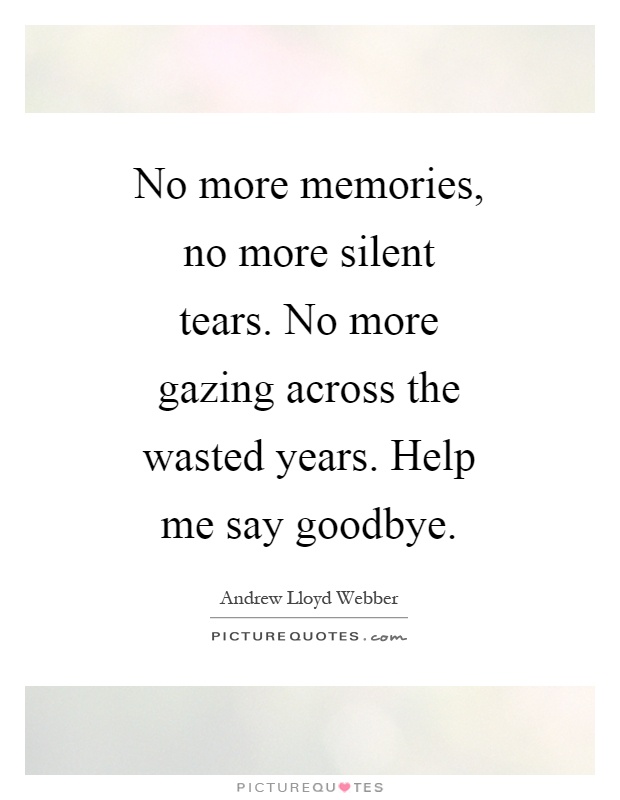No more memories, no more silent tears. No more gazing across the wasted years. Help me say goodbye Picture Quote #1