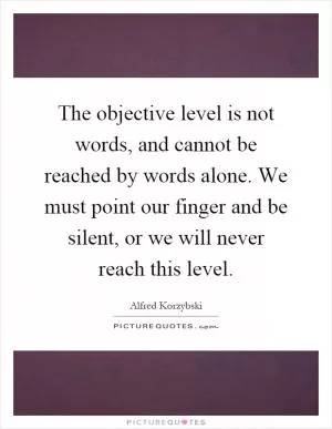 The objective level is not words, and cannot be reached by words alone. We must point our finger and be silent, or we will never reach this level Picture Quote #1