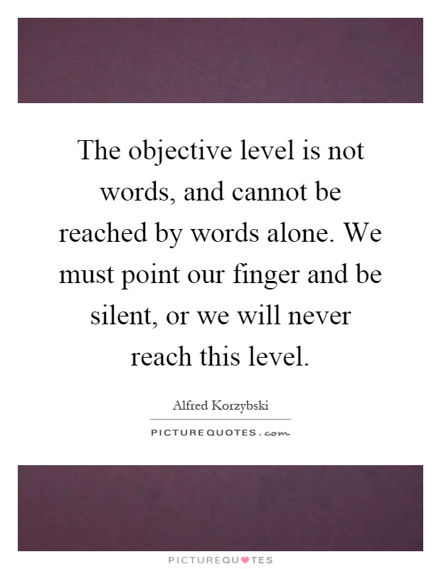 The objective level is not words, and cannot be reached by words alone. We must point our finger and be silent, or we will never reach this level Picture Quote #1
