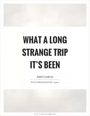What a long strange trip it’s been Picture Quote #1
