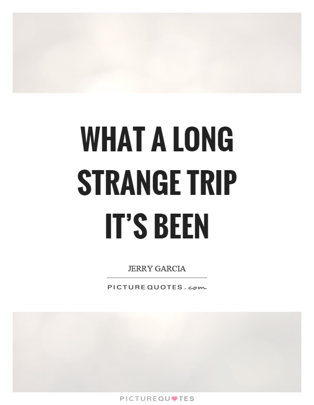 What a long strange trip it's been Picture Quote #1