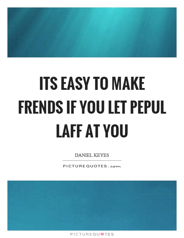 Its easy to make frends if you let pepul laff at you Picture Quote #1