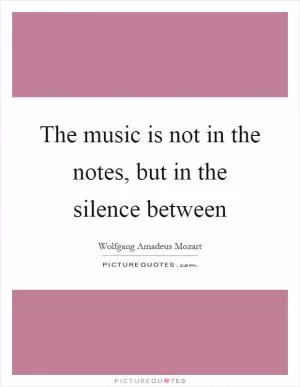 The music is not in the notes, but in the silence between Picture Quote #1