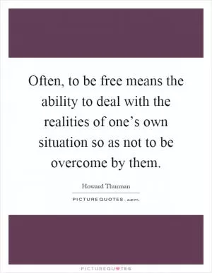 Often, to be free means the ability to deal with the realities of one’s own situation so as not to be overcome by them Picture Quote #1