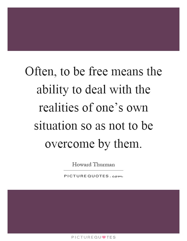 Often, to be free means the ability to deal with the realities of one's own situation so as not to be overcome by them Picture Quote #1