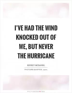 I’ve had the wind knocked out of me, but never the hurricane Picture Quote #1