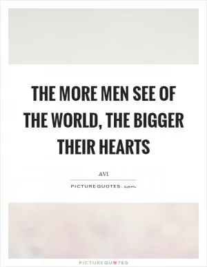 The more men see of the world, the bigger their hearts Picture Quote #1