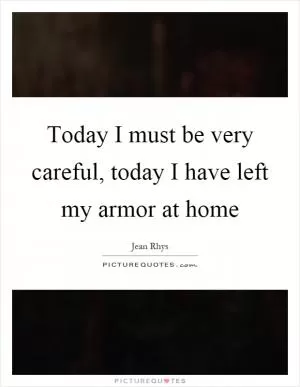 Today I must be very careful, today I have left my armor at home Picture Quote #1