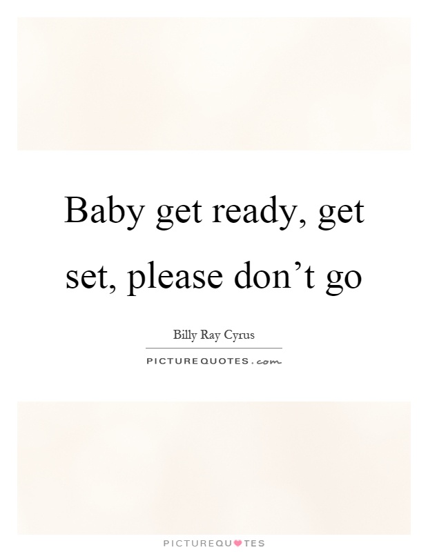 Baby get ready, get set, please don't go Picture Quote #1