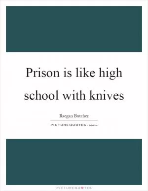 Prison is like high school with knives Picture Quote #1