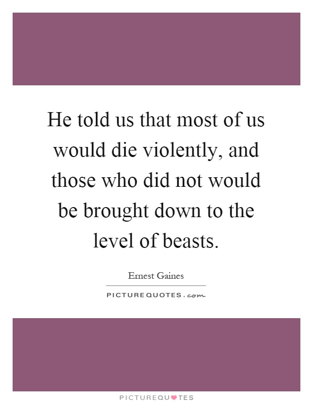 He told us that most of us would die violently, and those who did not would be brought down to the level of beasts Picture Quote #1